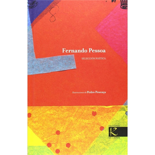 Fernando Pessoa. Selección Poética (t.d) Faktoria K De Libros Libro x 1.0 FERNANDO PESSOA - SELECCION POETICA (T.D)  Un acercamiento a Pessoa y sus heterónimos a través de sus poemas fundamentales. Vanguardia literaria que parte de una firme declaración de intenciones: "El 