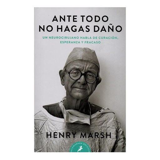 Ante Todo, No Hagas Daño. Henry Marsh Salamandra Libro x 1.0 Ante Todo, No Hagas Daño / Henry Marsh  El eminente neurocirujano británico Henry Marsh expone a ojos del mundo la esencia de una de las especialidades médicas más difíciles, delicadas y fascinantes q