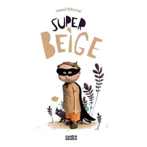 Super Beige (t.d) Los Cuatro Azules Libro x 1.0 SUPER BEIGE  Super - Beige es un ni¤o que quiere ser un heroe para salvar al mundo. Pero parece que el mundo que le rodea se resiste a ser salvado. ¿Nadie necesita de sus súperpoderes? Un álbum ilustr