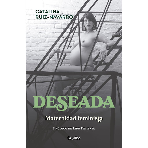 Deseada. Maternidad Feminista. Catalina Ruiz-Navarro Grijalbo  x 1 DESEADA. MATERNIDAD FEMINISTAżLas feministas no deberían ser madres? żTener hijos es un obstáculo para la vida profesional? żExiste el instinto materno o es un mandato patriarcal? żLa lactancia es un 