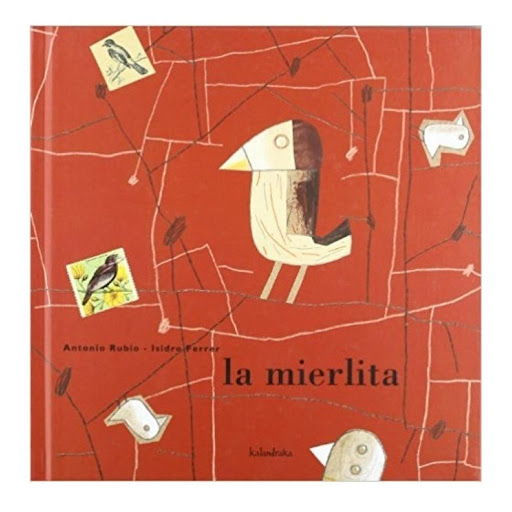 La Mierlita (t.d). Antonio Rubio Kalandraka Libro x 1.0 LA MIERLITA  Cuento popular  Había una vez una mierlita que tenía su nido en un roble. Acababa de tener cinco hijitos y cantaba muy contenta: “¡Qué contenta estoy, qué contenta estoy, a mis cinco mier