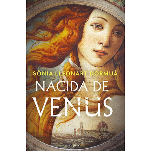 Nacida De Venus. Sònia Lleonart Dormuà Grijalbo Libro x 1.0 Nacida De Venus. Sònia Lleonart Dormuà  Florencia, 1510. En el lecho de muerte, el gran maestro Sandro Botticelli le pide a su confesor que entregue un mensaje y un cuadro inédito al hijo de su musa, 