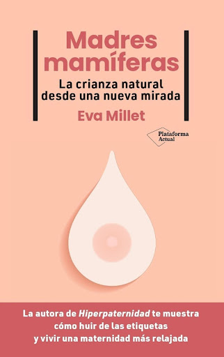 Madres Mamíferas. La Crianza Natural Desde Una Nueva Mirada Plataforma Libro x 1 MADRES MAMÍFERASEn Madres mamíferas, una mirada mordaz a las supuestas bondades del apego extremo, Eva Millet pone en cuestión un sistema de crianza con tintes progresistas, pero más vinculado a las e