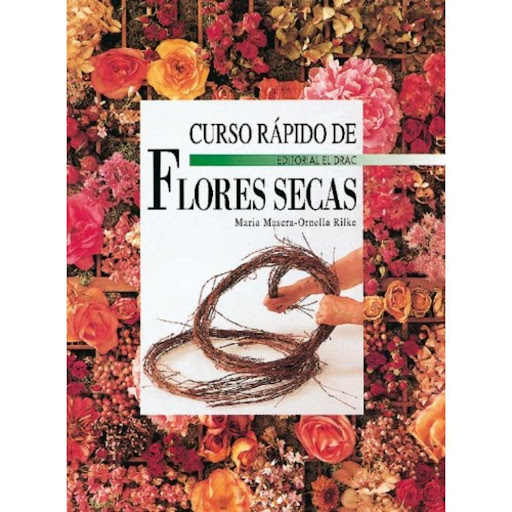 Curso Rapido De Flores Secas Editorial Del Drac Libro x 1.0 CURSO RAPIDO DE FLORES SECAS   MARIA MASERA ORNELLA RILKE   "Múltiples ideas con las que crear con facilidad originales composiciones para: decorar de modo personalizado la casa, adornar celebraciones