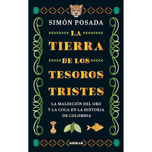 La Tierra De Los Tesoros Tristes. Simón Posada Aguilar Libro x 1.0 TIERRA DE LOS TESOROS TRISTES, LA  Es imposible contar la historia de Colombia sin el oro y la coca. Desde las épocas precolombinas hasta nuestros días, estos dos elementos han trazado de manera profu