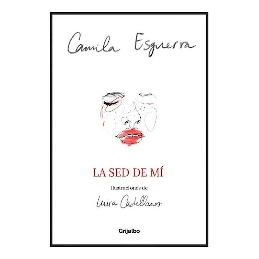 La Sed De Mí. Camila Esguerra Grijalbo Libro x 1.0 La sed de mí  En su segundo libro de poemas, Camila Esguerra, autora de Insomnio(s), usa su voz más íntima y más honesta para volver a hablar del amor, de la libertad, de la amistad, del cuerpo, de la