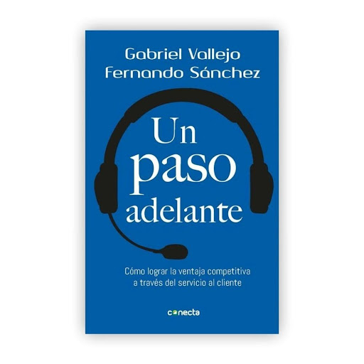 Un Paso Adelante. Gabriel Vallejo - Fernando Sánchez Conecta Libro x 1.0 Un paso adelante: Cómo lograr la ventaja competitiva a través del servicio al cliente   Gabriel Vallejo Lopez Fernando Sánchez Paredes  Fernando Sánchez Paredes y Gabriel Vallejo López responden con d