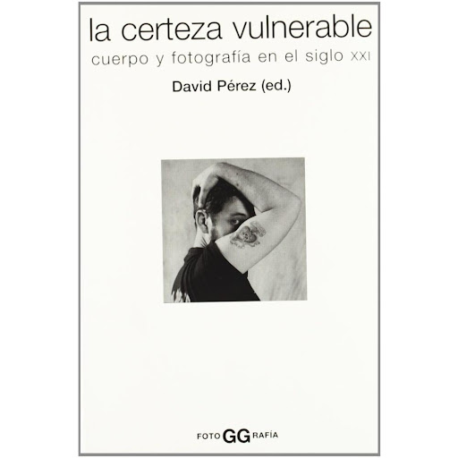 La Certeza Vulnerable Cuerpo Y Fotografia En El Siglo Xxi Gustavo Gili Libro x 1.0 LA CERTEZA VULNERABLE DAVID PEREZ  Resumen  En este volumen David Pérez ha seleccionado un conjunto de 19 ensayos publicados en revistas especializadas y catálogos durante la década de 1990, que nos o