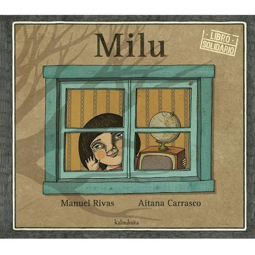 Milu (t.d). Manuel Rivas Kalandraka Libro x 1.0 Milu   Autoría: Manuel Rivas Ilustración: Aitana Carrasco Traducción: Xosé Ballesteros  Sinopsis: Es la voz de muchos niños y niñas que están en situación de desventaja social y no pueden disfrutar de