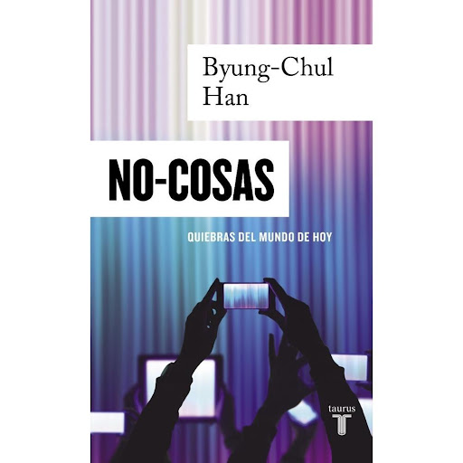 No-cosas. Byung-chul Han Taurus Libro x 1.0 NO-COSAS  Hoy estamos en la transición de la era de las cosas a la era de las NO-COSAS. No son las cosas, sino la información, lo que determina el mundo en que vivimos.» El mundo se vacía de cosas y s