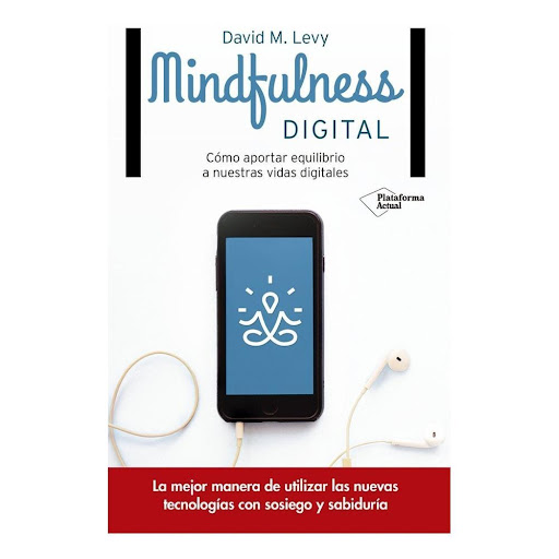 Mindfulness Digital. David M. Levy Plataforma Libro x 1.0 Mindfulness digital  La mejor manera de utilizar las nuevas tecnologías con sosiego y sabiduríaEste libro es al tiempo muy personal y sumamente pra´ctico, y me convencio´ de que puede desempen~ar un r