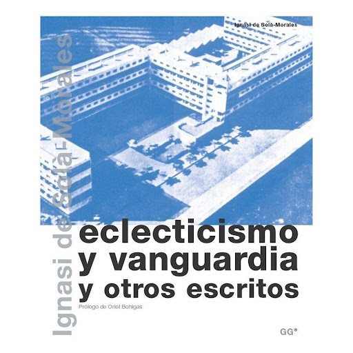 Eclecticismo Y Vanguardia Y Otros Escritos Gustavo Gili Libro x 1.0 Eclecticismo y vanguardia y otros escritos   Un libro de Ignasi de Solà-Morales Editorial Gustavo Gili Colección Biblioteca Ignasi de Solà-Morales  El libro Eclecticismo y vanguardia se publicó por pr