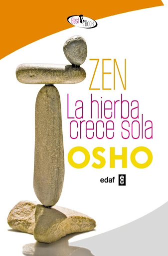 Zen. La Hierba Crece Sola. Osho Edaf Libro x 1 ZEN, LA HIERBA CRECE SOLA En el Zen hay una gran diferencia entre aprendizaje y conocimiento. Déjame que te explique. El conocimiento es prestado; el aprendizaje es tuyo. El conocimiento se adquiere