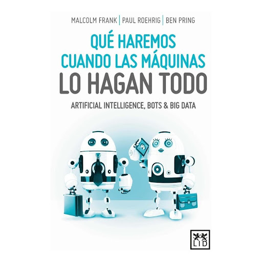 Que Haremos Cuando Las Maquinas Lo Hagan Todo Lid Editorial Libro x 1.0 QUE HAREMOS CUANDO LAS MAQUINAS LO HAGAN TODO  Cuando los sistemas que funcionan con inteligencia artificial pueden conducir nuestros coches, diagnosticar pacientes médicos y administrar nuestras fina