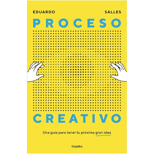 Proceso Creativo. Eduardo Salles Grijalbo Libro x 1.0 PROCESO CREATIVO   Olvídate de las anécdotas de relleno y descubre los fundamentos de la creatividad de manera sencilla, efectiva y visual. A través de seis pasos este PROCESO CREATIVO te guiará en tu