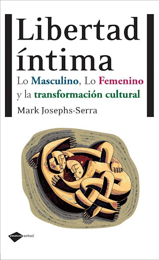 Libertad Íntima Plataforma Libro x 1 LIBERTAD ÍNTIMA: LO MASCULINO, LO FEMENINO Y LA TRANSFORMACIÓN CULTURALMARK JOSEPHS-SERRANuestras calles son masculinas, los coches, los aviones, los días, los diarios, el café, nuestra prisa, nuestra