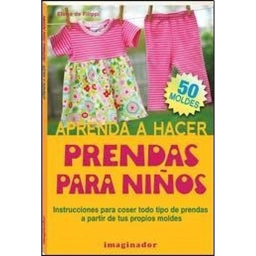 Aprenda A Hacer Prendas Para Niños Imaginador Libro x 1.0 APRENDA A HACER PRENDAS PARA NIÑOS  Confeccionar prendas de vestir para niñas y varones es mucho más fácil de lo que creemos, y este libro lo demuestra. En sus páginas encontraremos nada menos que la 