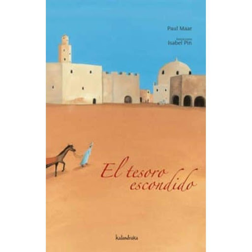 El Tesoro Escondido Kalandraka Libro x 1.0 EL TESORO ESCONDIDO    Historia de amor en Oriente, entre un pequeño comerciante y la arrogante hija de un hombre rico. El joven tiene un sueño, guiado por él em prenderá un viaje con aventuras y desv