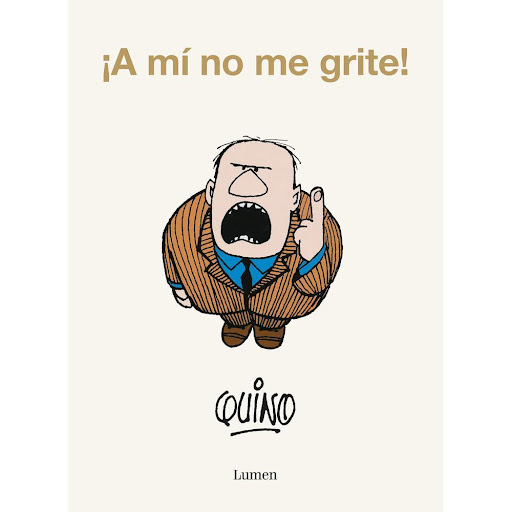 A Mí No Me Grite! Quino Lumen Libro x 1.0 ¡A MI NO ME GRITE!   Nuevamente, el padre de Mafalda usa su excelente humor como herramienta para diseccionar el mundo que nos rodea. Publicada originalmente en Argentina en 1972, esta colección de ti