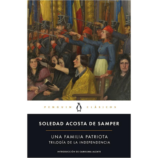 Una Familia Patriota. Trilogía De La Independencia Penguin Clasicos Libro x 1.0 Una Familia Patriota. Trilogía De La Independencia  Soledad Acosta de Samper, destacada novelista, periodista e historiadora, fue una precursora que con sus letras allanó el camino para la emancipació