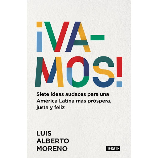 Vamos! Luis Alberto Moreno Editorial Debate Libro x 1.0 ¡VAMOS!  América Latina es un enigma. Mientras los medios publican titulares sobre protestas, crimen, desigualdad, populismo y deuda, quienes viven y trabajan en esta región de setecientos millones de