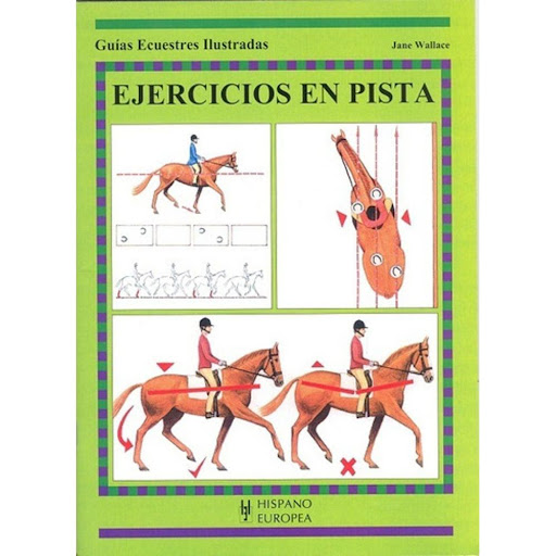 Guías Ecuestres Ilustradas. Ejercicios En Pista Hispano Europea Libro x 1.0 GUIAS ECUESTRES:EJERCICIOS EN PISTA  Ejercicios En Pista (guías Ecuestres Ilust.)  Jane Wallage Esta nueva obra de la colección de "Guías Ecuestres Ilustradas" es un manual, paso a paso, de los ejerci