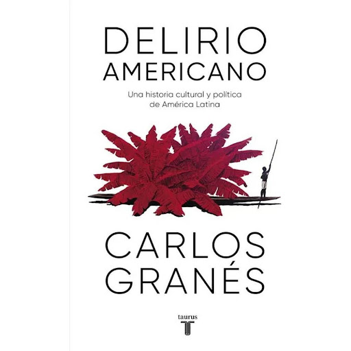 Delirio Americano. Carlos Granés Taurus Libro x 1.0 Delirio americano  Carlos Granés, uno de los pensadores más sólidos y originales de la actualidad, recompone con gran pulso narrativo el inmenso, intrincado y exuberante puzle del largo siglo XX en Am