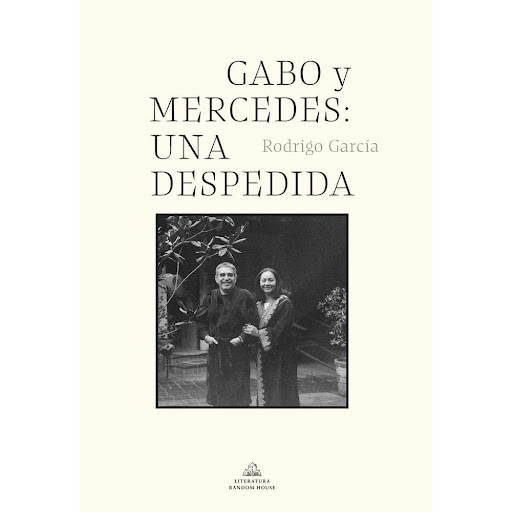 Gabo Y Mercedes: Una Despedida. Rodrigo García Penguin Random House Libro x 1.0 GABO Y MERCEDES UNA DESPEDIDA  En marzo de 2014, Gabriel García Márquez, probablemente el escritor más querido en lengua española del siglo XX, ya anciano y enfermo, cayó resfriado. "De esta no salimo