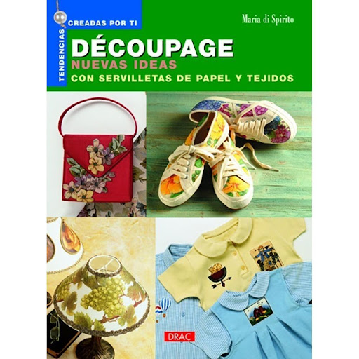 Découpage. Nuevas Ideas Con Servilletas De Papel Y Tejidos Editorial Del Drac Libro x 1.0 DÉCOUPAGE. NUEVAS IDEAS CON SERVILLETAS DE PAPEL Y TEJIDOS   Una antigua técnica que aprovecha los motivos que decoran las servilletas de papel, para aplicarlos sobre diferentes objetos y materiales. 