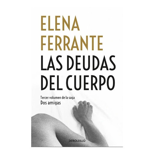 Las Deudas Del Cuerpo. Dos Amigas 3. Elena Ferrante Debolsillo Libro x 1.0 DOS AMIGAS III. DEUDAS DEL CUERPO   Érase una vez dos niñas, Elena y Lila, que nacieron en 1944 en un barrio pobre de la ciudad de Nápoles, y desde entonces su historia ha sido el hilo conductor de es