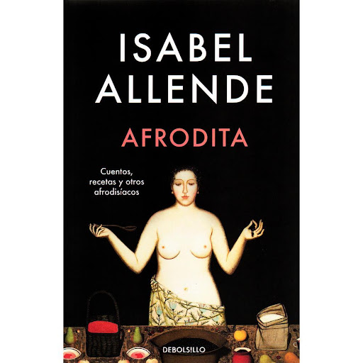 Afrodita. Isabel Allende Debolsillo Libro x 1.0 AFRODITA  «Me arrepiento de los platos deliciosos rechazados por vanidad, tanto como lamento las ocasiones de hacer el amor que he dejado pasar por ocuparme de tareas pendientes o por virtud puritana,