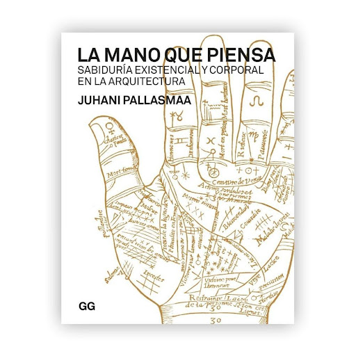 La Mano Que Piensa. Sabiduría Existencial. Juhani Pallasmaa Gustavo Gili Libro x 1.0 La mano que piensa  Sabiduría existencial y corporal en la arquitectura Un libro de Juhani Pallasmaa  Editorial GG  La mano que piensa analiza la esencia de la mano y su papel crucial en la evolución 
