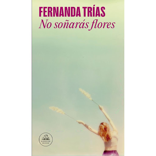 No Soñaras Flores. Fernanda Trías Penguin Random House Libro x 1.0 NO SOÑARAS FLORES   Una mujer pone sus esperanzas en una muñeca para resarcir años de abandono a su hija; otra, acompañada de un grupo heterogéneo de dolientes, busca entre las pertenencias de su padr