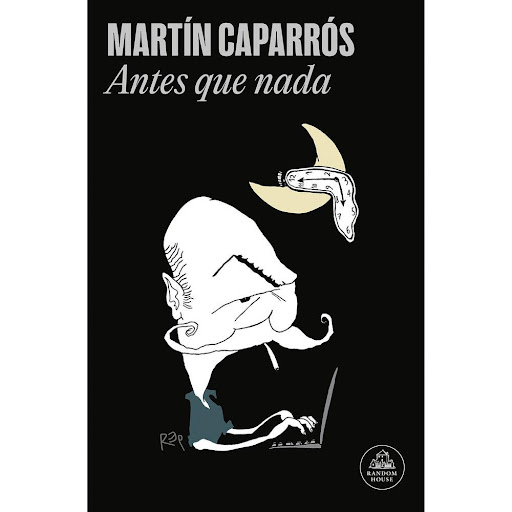 Antes Que Nada. Martín Caparrós Penguin Random House Libro x 1.0 ANTES QUE NADA   Martín Caparrós es uno de los grandes escritores de su generación, maestro del periodismo y de la novela y de esa cruza de ambos que es la crónica. Nómada, polemista, curioso impenite