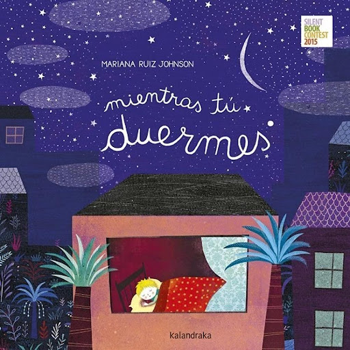 Mientras Tú Duermes (t.d) Kalandraka Libro x 1.0 Mientras tú duermes   Autoría: Mariana Ruiz Johnson  Sinopsis: Los cuentos nos transportan al mundo de la fantasía y los sueños. Qué mejor forma de ir a dormir que escuchando una historia... Un libro 