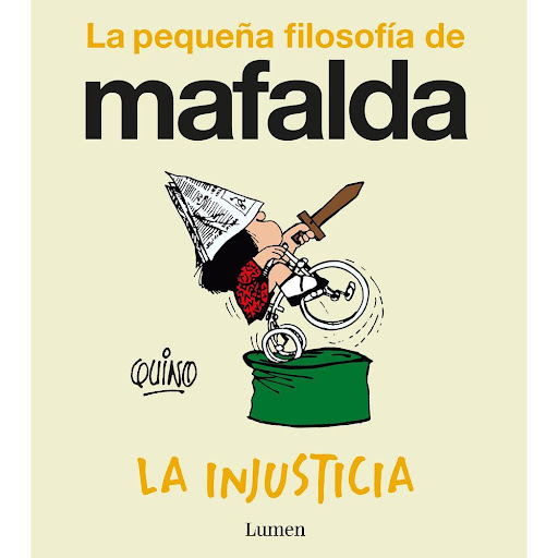 La Injusticia. Quino Lumen Libro x 1.0 La Injusticia. Quino  Mafalda nunca para de hacerse preguntas, demasiadas preguntas, que a menudo irritan y desbordan a todos aquellos que la rodean. En La injusticia nuestra pequeña indignada se plan