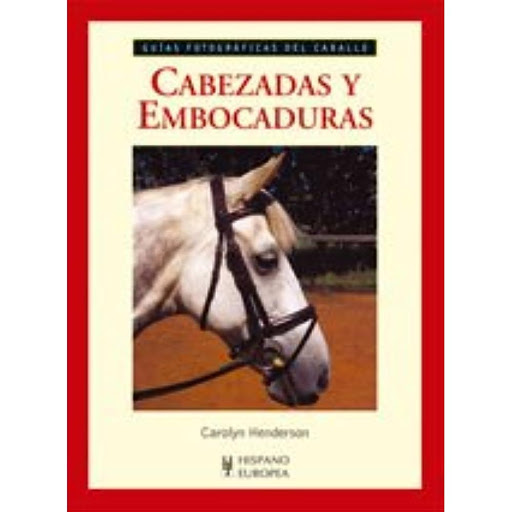 Cabezadas Y Embocaduras. Guías Fotográficas Del Caballo Hispano Europea Libro x 1.0 CABEZADAS Y EMBOCADURAS (GUIA FOTO.CABALLO)  Esta guía proporciona consejos sobre una gran cantidad de temas, desde la manera de resolver problemas hasta el filete a utilizar para caballos jóvenes, y 