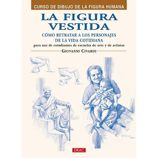 La Figura Vestida: Como Retratar A Los Personajes De La Vida Editorial Del Drac Libro x 1.0 LA FIGURA VESTIDA. COMO REPRESENTAR A LOS PERSONALES DE LA VIDA COTIDIANA  Sencillo tratado para dibujar las llamadas escenas “de género”: personajes representados en las diversas situaciones de la vi