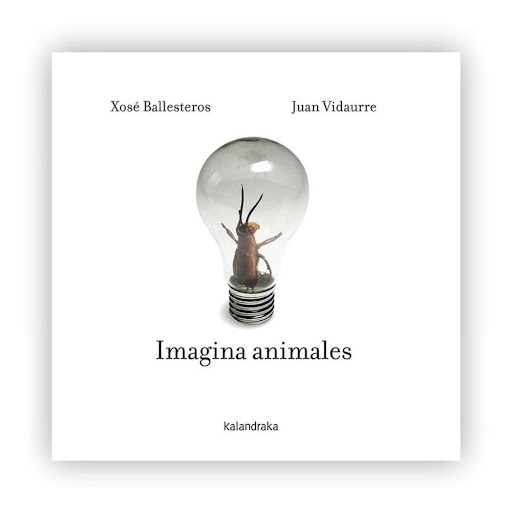 Imagina Animales (t.d) Kalandraka Libro x 1.0 Imagina animales   Autoría: Xosé Ballesteros Ilustración: Juan Vidaurre  Sinopsis: El abrenoches, el metrocol, el tibulatas, la maricierra... Por tierra, mar y aire, estos singulares animales sorprend