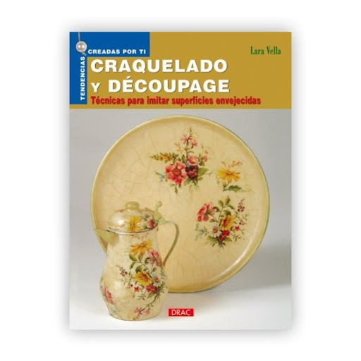 Tendencias Creadas Por Ti. Craquelado Y Découpage. Lara Vella Editorial Del Drac Libro x 1.0 CRAQUELADO Y DECOUPAGE: TECNICAS PARA SUPERFICIES ENVEJECIDAS  LARA VELLA  El arte del découpage unido al craquelado, la técnica de imitación de superfecies envejecidas agrietadas por el tiempo.   Des
