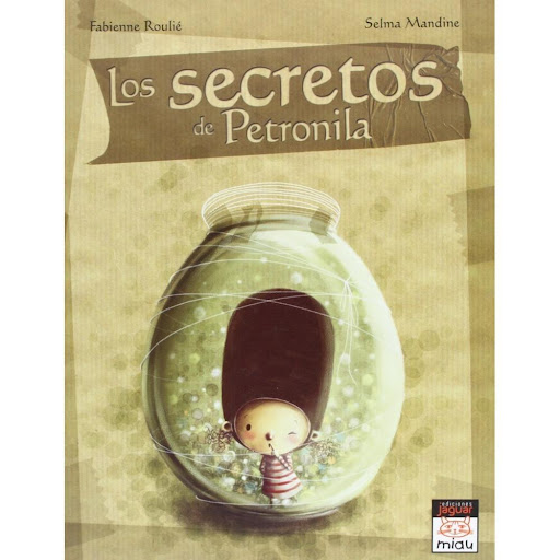 Los Secretos De Petronila (t.d) Ediciones Jaguar Libro x 1.0 LOS SECRETOS DE PETRONILA  Autor FABIENNE ROULIÉ SELMA MANDINE Nº de páginas: 32 Editorial: JAGUAR Idioma: CASTELLANO Encuadernación: Tapa dura ISBN: 9788496423855 Año de edición: 2010 Plaza de edició