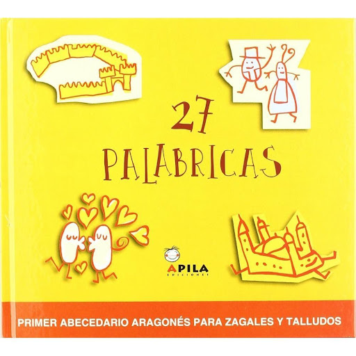 27 Palabricas (t.d) Apila Ediciones Libro x 1.0 Abecedario compuesto por 27 palabras o expresiones de uso común en Aragón. Cada imagen está realizada por un ilustrador aragonés diferente, dotando al conjunto de un carácter ecléctico y heterogéneo m