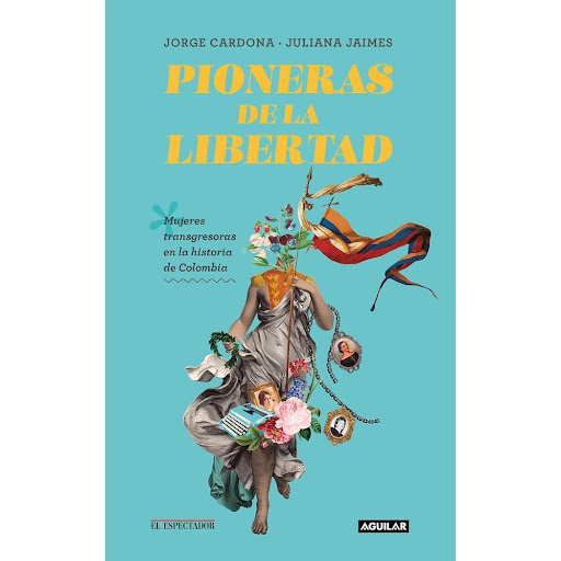 Pioneras De La Libertad Aguilar Libro x 1.0 Pioneras de la libertad.  Mujeres transgresoras en la historia de Colombia   Han pasado dos siglos desde la Independencia, y aunque vivamos tiempos muy distintos, los protagonistas de los libros y las