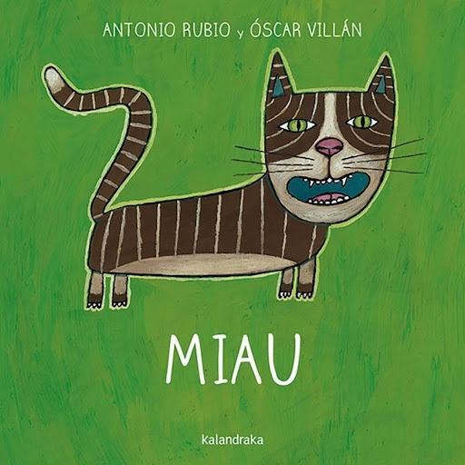 Miau. De La Cuna A La Luna Kalandraka Libro x 1.0 MIAU / DE LA CUNA A LA LUNA   Autoría: Antonio Rubio Ilustración: Óscar Villán Sinopsis: Poema onomatopéyico para ser leído y recitado. Animales del entorno próximo se presentan a sí mismos maullando,