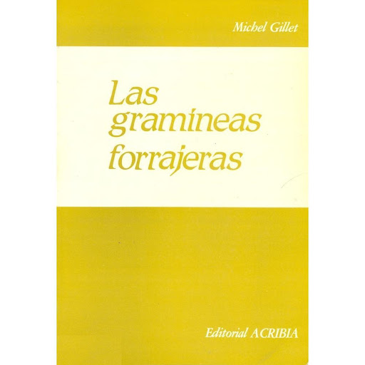Las Gramíneas Forrajeras Editorial Acribia S.A. Libro x 1.0 LAS GRAMINEAS FORRAJERAS   Parte I. Descripción de una gramínea en el curso de su vida. La germinación y la nascencia. El estado vegetativo: estructura de una planta de gramínea. El estado reproductor