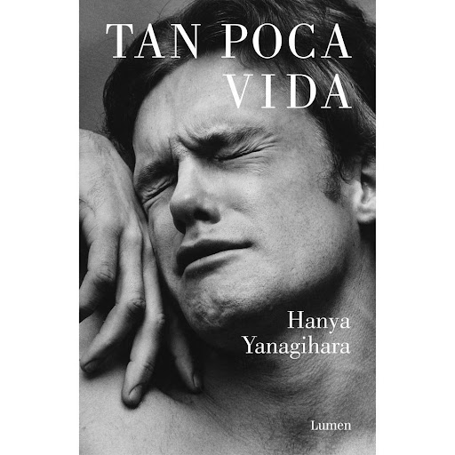 Tan Poca Vida. Hanya Yanagihara Lumen Libro x 1.0 TAN POCA VIDA   Para descubrir... Qué dicen y qué callan los hombres. De dónde viene y dónde va la culpa. Cuánto importa el s e x o. A quien podemos llamar amigo.  Y finalmente... Qué precio tiene la 
