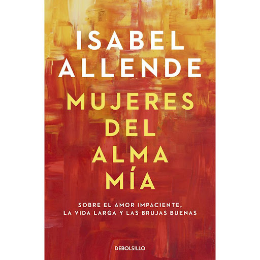 Mujeres Del Alma Mia. Isabel Allende Debolsillo Libro x 1.0 MUJERES DEL ALMA MIA   Isabel Allende bucea en su memoria y nos ofrece un emocionante libro sobre su relación con el feminismo y el hecho de ser mujer, al tiempo que reivindica que la vida adulta hay 