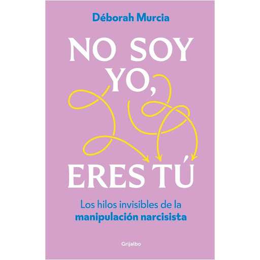 No Soy Yo, Eres Tu. Déborah Murcia Grijalbo Libro x 1.0 NO SOY YO, ERES TU   ¿Crees que has sido víctima de maltrato? ¿Sueles verte involucrada en relaciones tormentosas con personas narcisistas? ¿Quieres aprender a detectar sus técnicas de manipulación pa