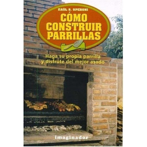 Como Construir Parrillas Imaginador Libro x 1.0 COMO CONSTRUIR PARRILLAS  Quienes cocinan habitualmente carnes asadas lo saben mejor que nadie: no existe ayudante más apropiado para el cocinero que una buena parrilla. Para cumplir con esta premisa 