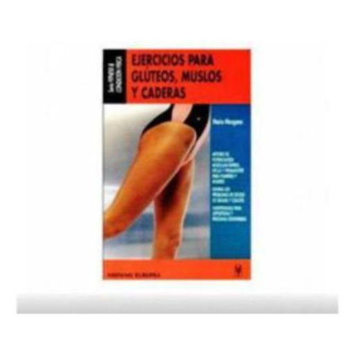 Ejercicios Para Glúteos, Muslos Y Caderas Hispano Europea Libro x 1.0 EJERCICIOS GLUTEOS,MUSLOS CADERAS   Se propone un método de trabajo que tonifica la musculatura de los muslos y glúteos para eliminar los problemas de exceso de grasas y celulitis. Los ejercicios, pro